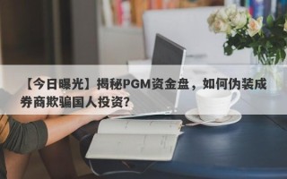 【今日曝光】揭秘PGM资金盘，如何伪装成券商欺骗国人投资？