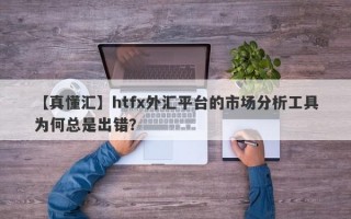 【真懂汇】htfx外汇平台的市场分析工具为何总是出错？