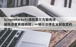 ScopeMarkets借助第三方服务诱骗投资者真相揭晓，一场以法律名义割韭菜的游戏！