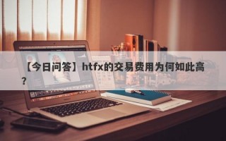 【今日问答】htfx的交易费用为何如此高？