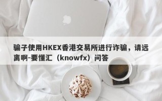 骗子使用HKEX香港交易所进行诈骗，请远离啊-要懂汇（knowfx）问答