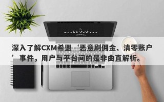 深入了解CXM希盟‘恶意刷佣金、清零账户’事件，用户与平台间的是非曲直解析。