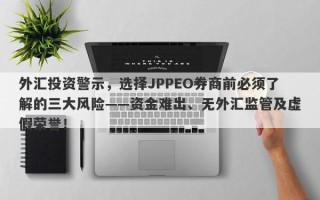 外汇投资警示，选择JPPEO券商前必须了解的三大风险——资金难出、无外汇监管及虚假荣誉！