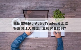 黑历史揭秘，ActivTrades爱汇监管漏洞让人震惊，真相究竟如何？