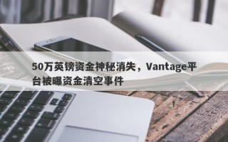 50万英镑资金神秘消失，Vantage平台被曝资金清空事件