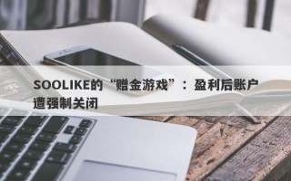 SOOLIKE的“赠金游戏”：盈利后账户遭强制关闭