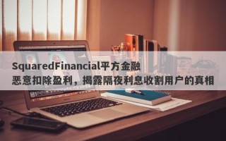 SquaredFinancial平方金融恶意扣除盈利，揭露隔夜利息收割用户的真相