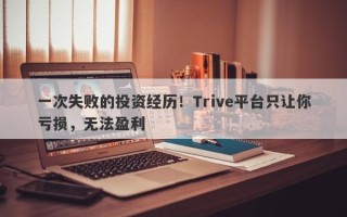 一次失败的投资经历！Trive平台只让你亏损，无法盈利