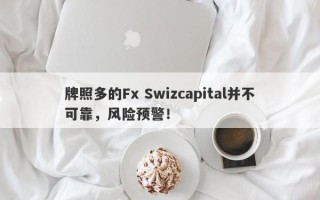 牌照多的Fx Swizcapital并不可靠，风险预警！