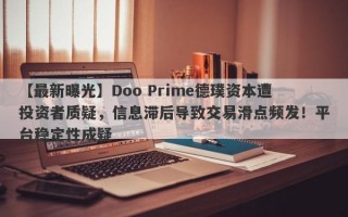 【最新曝光】Doo Prime德璞资本遭投资者质疑，信息滞后导致交易滑点频发！平台稳定性成疑