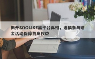 揭开SOOLIKE黑平台真相，谨慎参与赠金活动保障自身权益