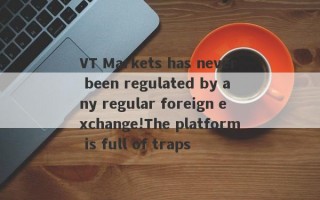 VT Markets has never been regulated by any regular foreign exchange!The platform is full of traps