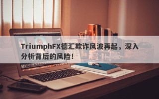 TriumphFX德汇欺诈风波再起，深入分析背后的风险！