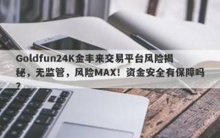 Goldfun24K金丰来交易平台风险揭秘，无监管，风险MAX！资金安全有保障吗？