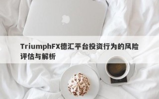 TriumphFX德汇平台投资行为的风险评估与解析