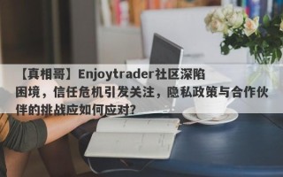 【真相哥】Enjoytrader社区深陷困境，信任危机引发关注，隐私政策与合作伙伴的挑战应如何应对？