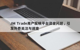 JM Trade用户反映平台资金问题，引发外界关注与调查