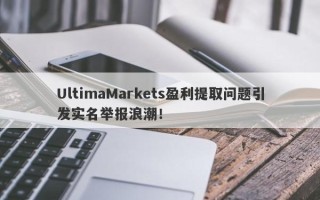 UltimaMarkets盈利提取问题引发实名举报浪潮！