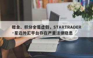 赠金、积分全是虚假，STARTRADER·星迈外汇平台存在严重法律隐患