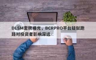 DLSM套牌曝光，BCRPRO平台疑似跑路对投资者影响深远