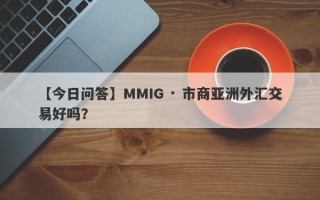 【今日问答】MMIG · 市商亚洲外汇交易好吗？
