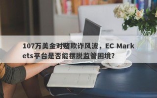 107万美金对赌欺诈风波，EC Markets平台是否能摆脱监管困境？