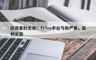 投资者的无奈！Trive平台亏损严重，盈利无望