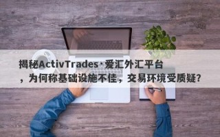 揭秘ActivTrades·爱汇外汇平台，为何称基础设施不佳，交易环境受质疑？