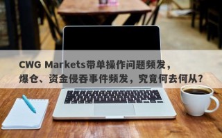 CWG Markets带单操作问题频发，爆仓、资金侵吞事件频发，究竟何去何从？