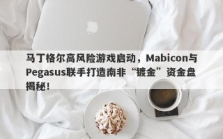 马丁格尔高风险游戏启动，Mabicon与Pegasus联手打造南非“镀金”资金盘揭秘！