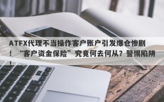 ATFX代理不当操作客户账户引发爆仓惨剧！“客户资金保险”究竟何去何从？警惕陷阱！