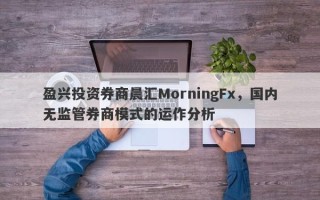 盈兴投资券商晨汇MorningFx，国内无监管券商模式的运作分析