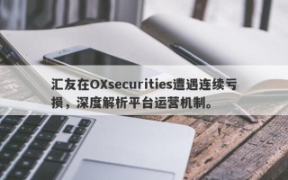 汇友在OXsecurities遭遇连续亏损，深度解析平台运营机制。