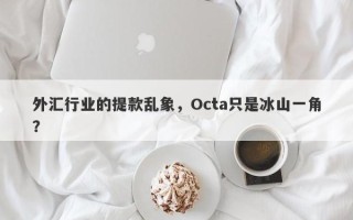 外汇行业的提款乱象，Octa只是冰山一角？