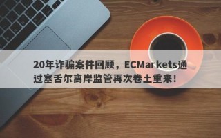 20年诈骗案件回顾，ECMarkets通过塞舌尔离岸监管再次卷土重来！