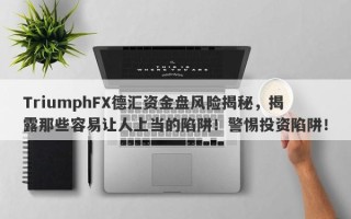 TriumphFX德汇资金盘风险揭秘，揭露那些容易让人上当的陷阱！警惕投资陷阱！