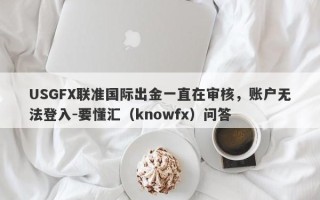 USGFX联准国际出金一直在审核，账户无法登入-要懂汇（knowfx）问答