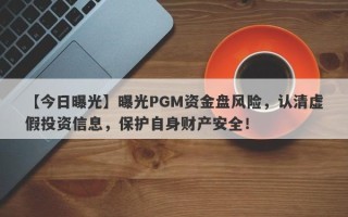 【今日曝光】曝光PGM资金盘风险，认清虚假投资信息，保护自身财产安全！