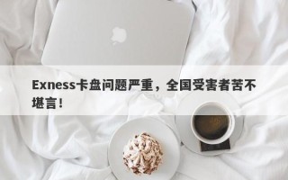 Exness卡盘问题严重，全国受害者苦不堪言！