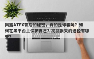 揭露ATFX背后的秘密，真的是诈骗吗？如何在黑平台上保护自己？挽回损失的途径有哪些？