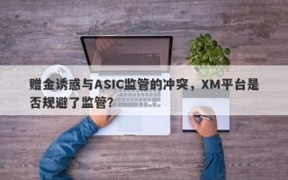 赠金诱惑与ASIC监管的冲突，XM平台是否规避了监管？