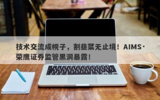 技术交流成幌子，割韭菜无止境！AIMS·荣鹰证券监管黑洞暴露！