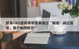 欧易OKX虚拟货币交易通过“暗道”绕过监管，用户如何防范？