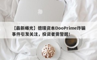 【最新曝光】德璞资本DooPrime诈骗事件引发关注，投资者需警醒！