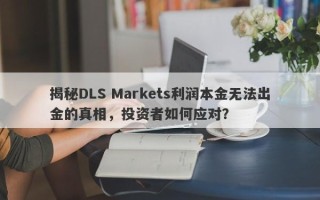 揭秘DLS Markets利润本金无法出金的真相，投资者如何应对？