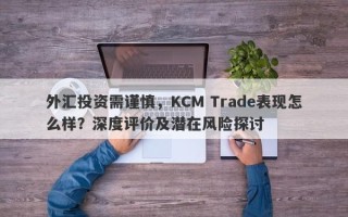 外汇投资需谨慎，KCM Trade表现怎么样？深度评价及潜在风险探讨