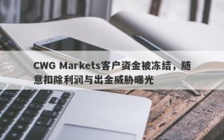 CWG Markets客户资金被冻结，随意扣除利润与出金威胁曝光