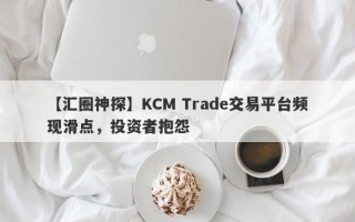 【汇圈神探】KCM Trade交易平台频现滑点，投资者抱怨