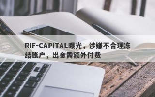 RIF-CAPITAL曝光，涉嫌不合理冻结账户，出金需额外付费