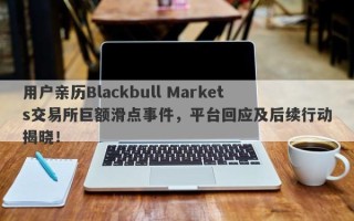 用户亲历Blackbull Markets交易所巨额滑点事件，平台回应及后续行动揭晓！